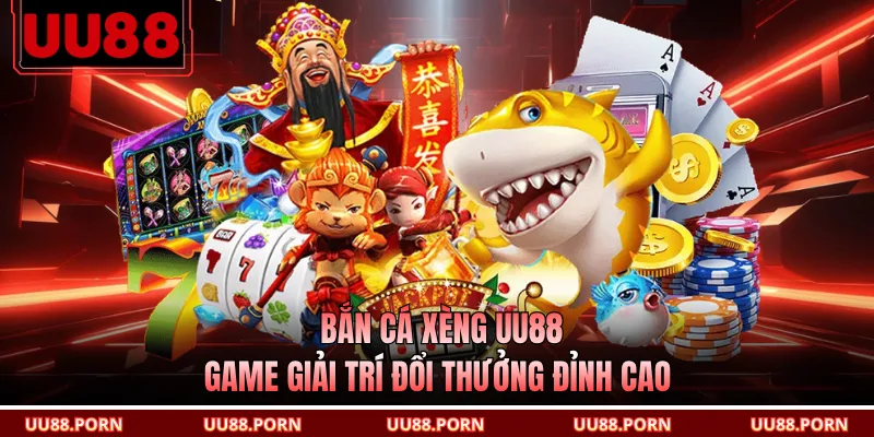 Bắn Cá Xèng UU88 - Game Giải Trí Đổi Thưởng Đỉnh Cao