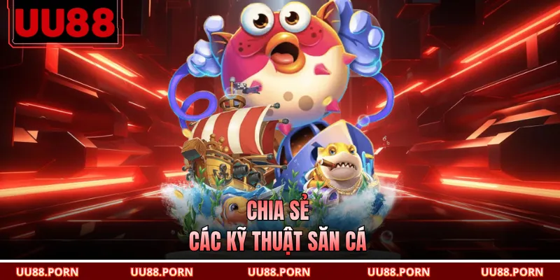 Chia sẻ các kỹ thuật săn cá