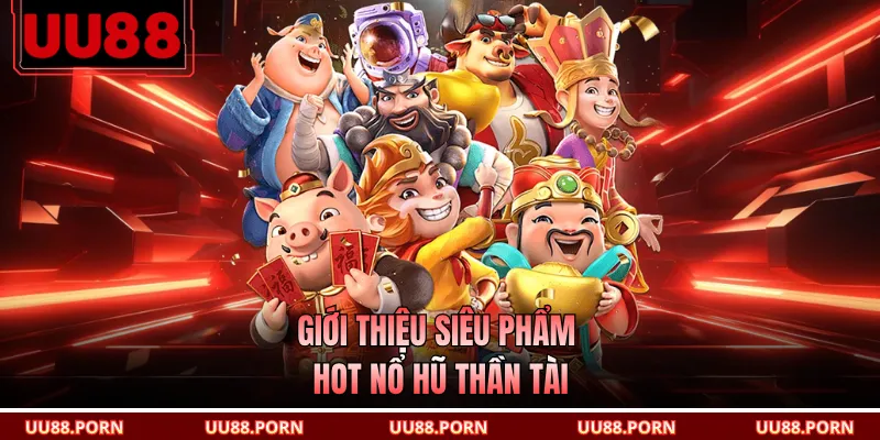 Giới thiệu siêu phẩm hot nổ hũ thần tài