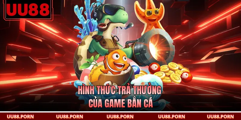 Hình thức trả thưởng của game bắn cá