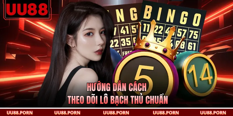 Hướng dẫn cách theo dõi lô bạch thủ chuẩn