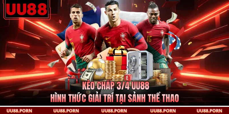 Kèo Chấp 3/4 UU88 - Hình Thức Giải Trí Tại Sảnh Thể Thao