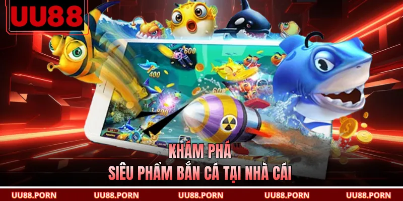 Khám phá siêu phẩm bắn cá tại nhà cái