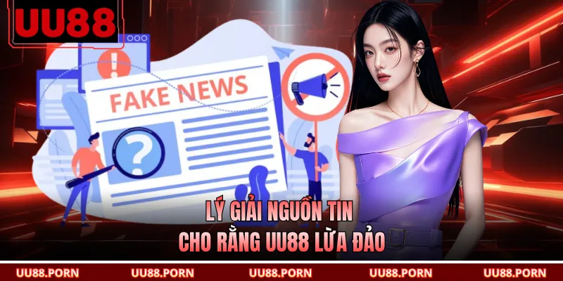 Lý giải nguồn tin cho rằng UU88 lừa đảo