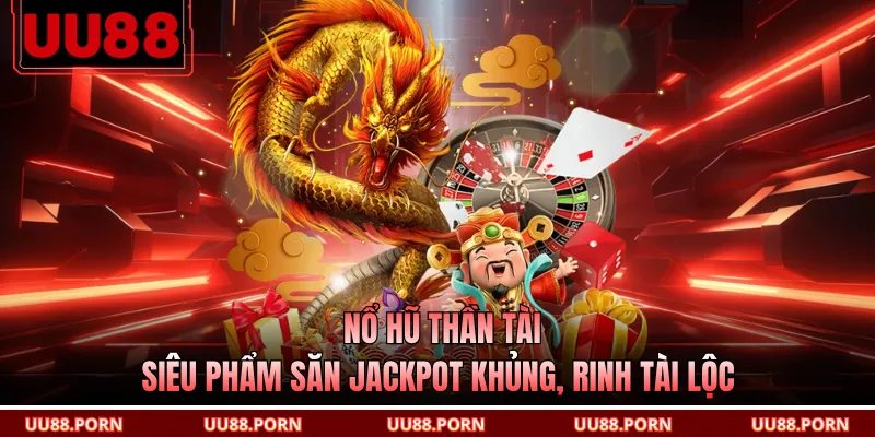 Nổ Hũ Thần Tài - Siêu Phẩm Săn Jackpot Khủng, Rinh Tài Lộc