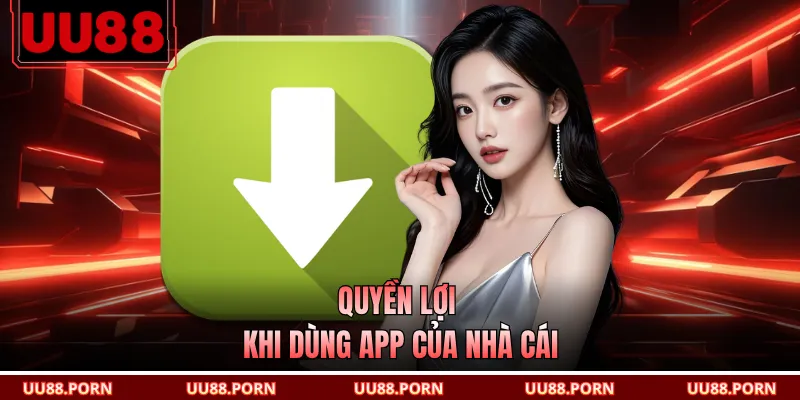 Quyền lợi khi dùng app của nhà cái