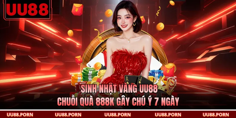Sinh Nhật Vàng UU88 - Chuỗi Quà 888K Gây Chú Ý 7 Ngày