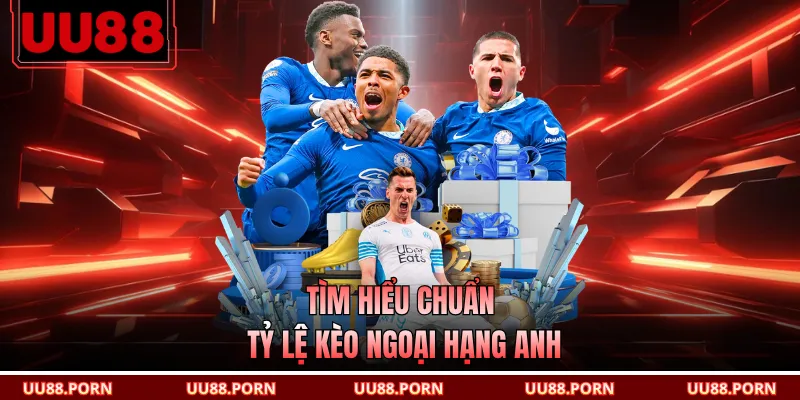 Tìm hiểu chuẩn tỷ lệ kèo Ngoại hạng Anh