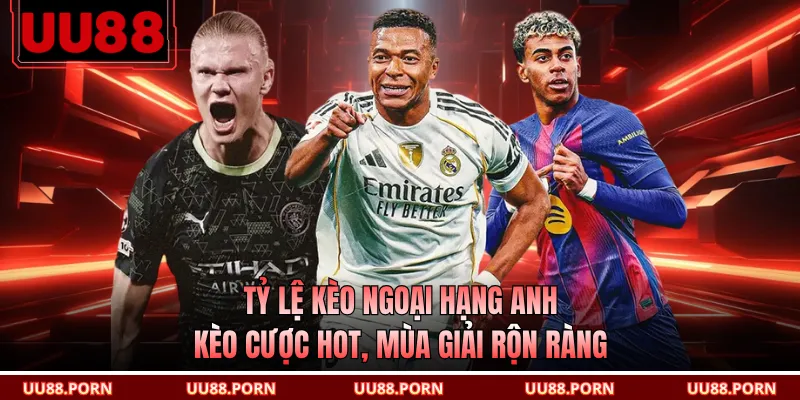 Tỷ Lệ Kèo Ngoại Hạng Anh - Kèo Cược Hot, Mùa Giải Rộn Ràng